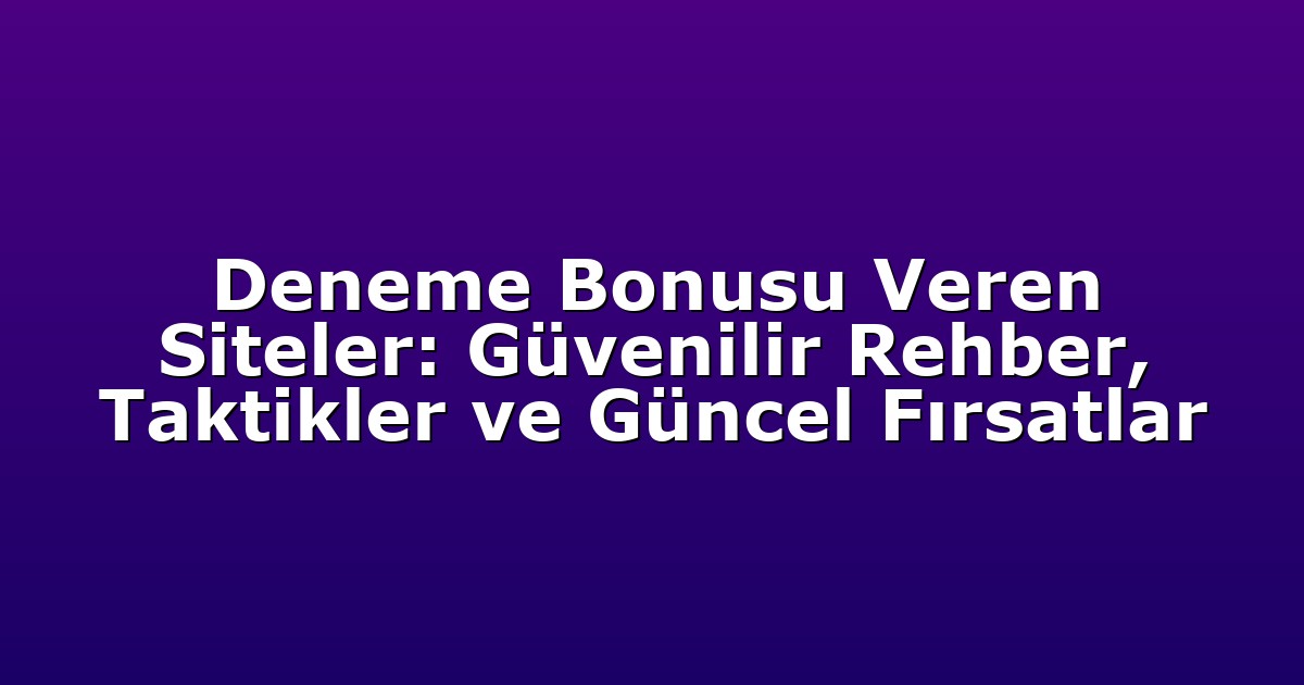 Deneme Bonusu Veren Siteler: Güvenilir Rehber, Taktikler ve Güncel Fırsatlar