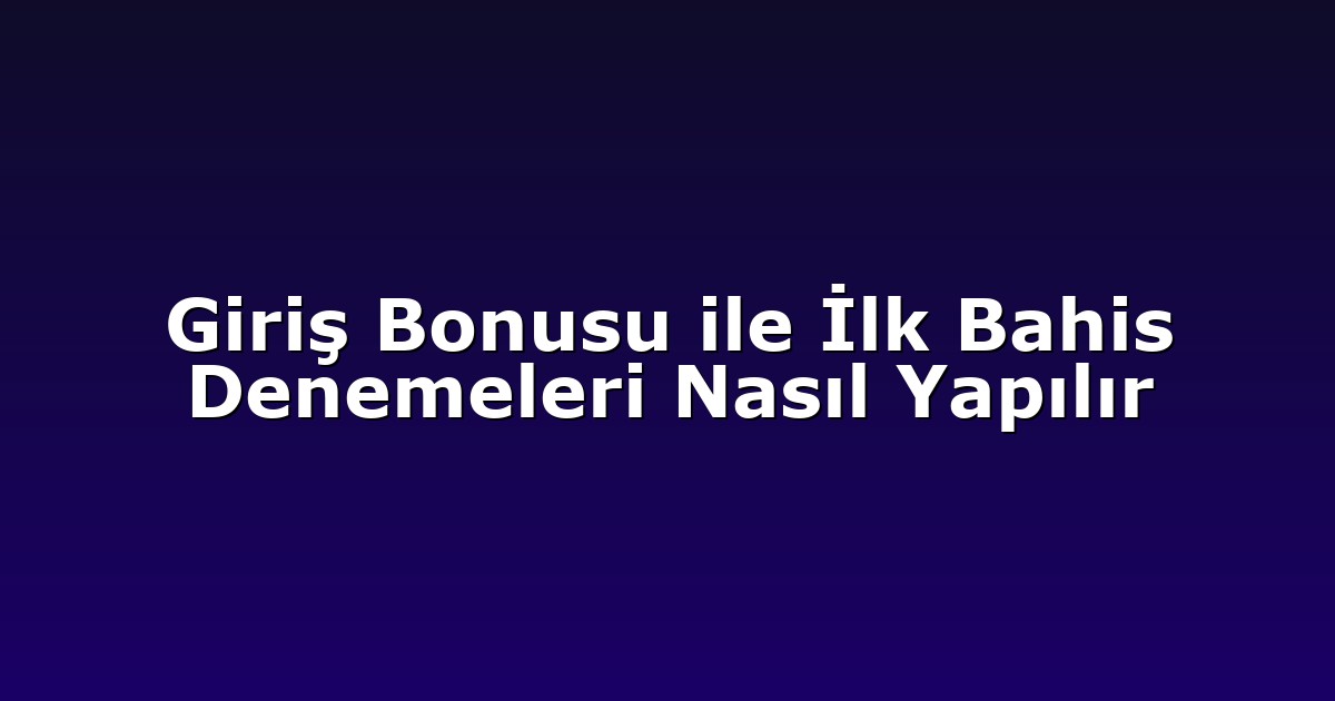 Giriş Bonusu ile İlk Bahis Denemeleri Nasıl Yapılır