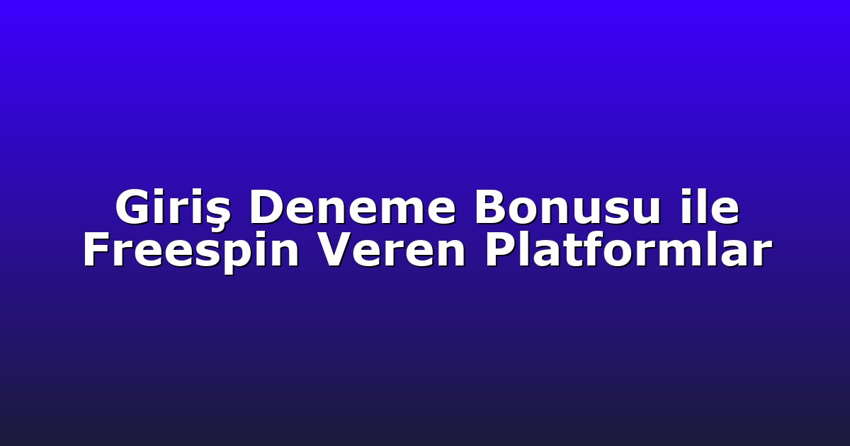 Giriş Deneme Bonusu ile Freespin Veren Platformlar