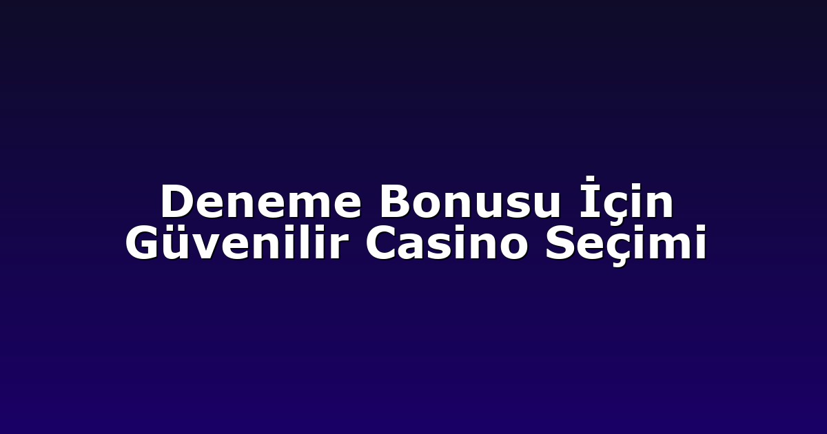 Deneme Bonusu İçin Güvenilir Casino Seçimi