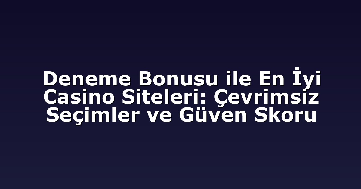Deneme Bonusu ile En İyi Casino Siteleri: Çevrimsiz Seçimler ve Güven Skoru