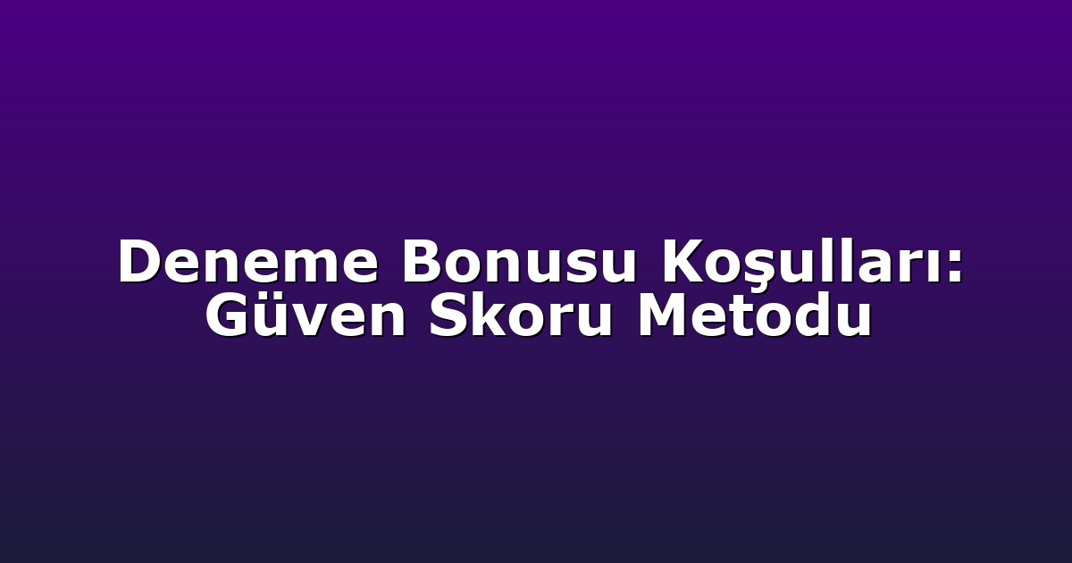 Deneme Bonusu Koşulları: Güven Skoru Metodu