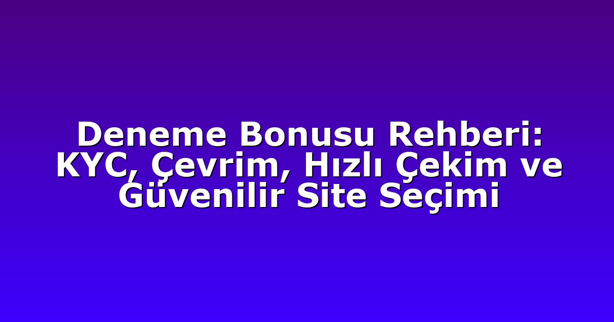 Deneme Bonusu Rehberi: KYC, Çevrim, Hızlı Çekim ve Güvenilir Site Seçimi