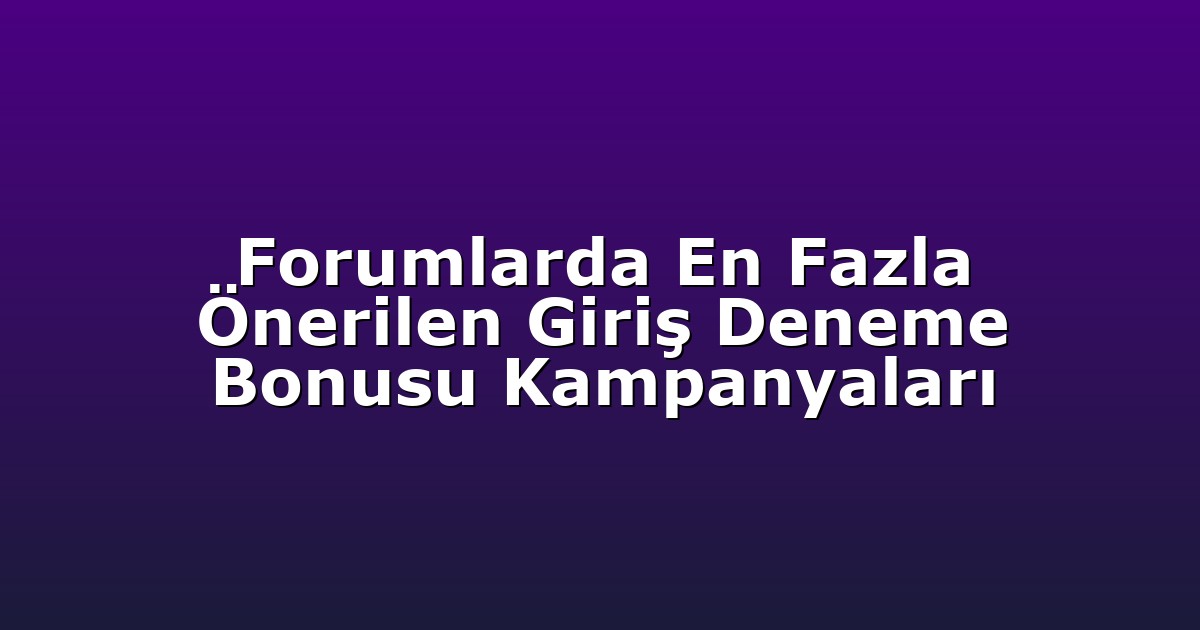 Forumlarda En Fazla Önerilen Giriş Deneme Bonusu Kampanyaları
