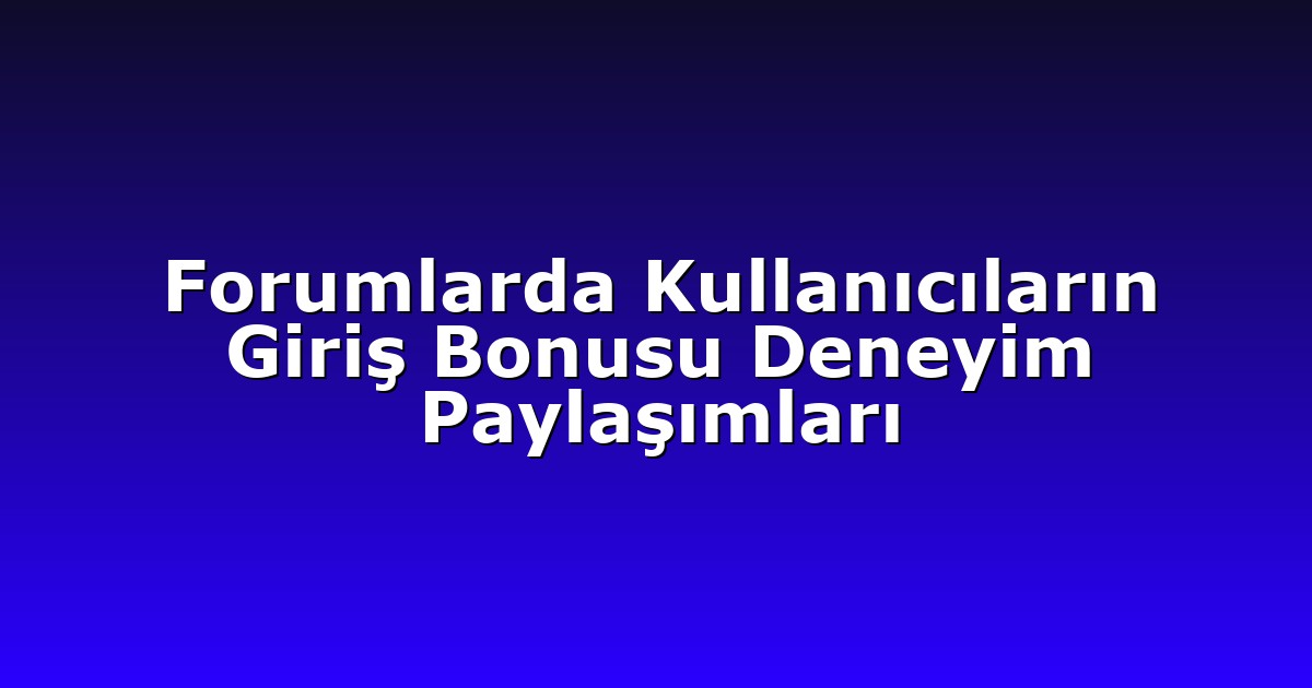 Forumlarda Kullanıcıların Giriş Bonusu Deneyim Paylaşımları