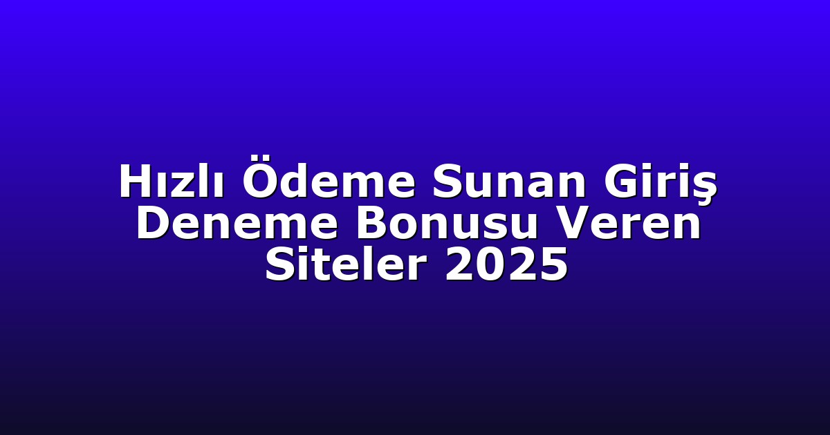 Hızlı Ödeme Sunan Giriş Deneme Bonusu Veren Siteler 2025