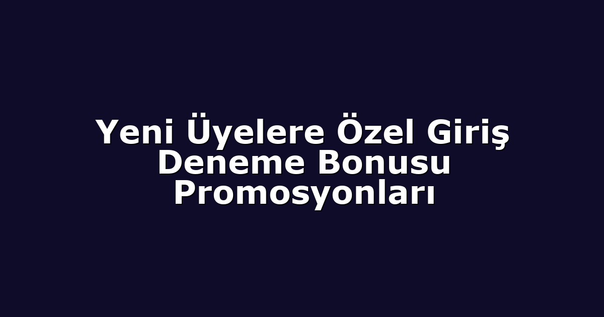 Yeni Üyelere Özel Giriş Deneme Bonusu Promosyonları