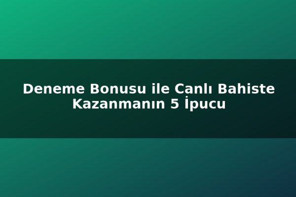 Deneme Bonusu ile Canlı Bahiste Kazanmanın 5 İpucu